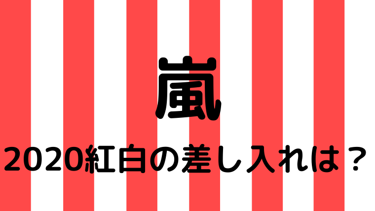 嵐の紅白差し入れは何 過去の差し入れ10年分一挙公開 たかはぴ家