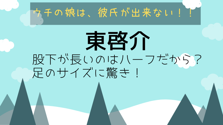東啓介の股下が長いのはハーフだから 足のサイズや声に身長体重も たかはぴ家