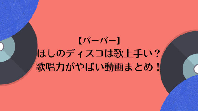 パーパー ほしのディスコは歌上手い 歌唱力がやばい動画まとめ はぴはぴ パーパー ほしのディスコは歌上手い 歌唱力がやばい動画まとめ はぴはぴ