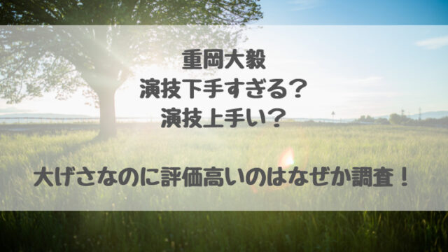 重岡大毅は演技下手すぎる 演技上手い 大げさなのに評価高いのはなぜか調査 はぴはぴ