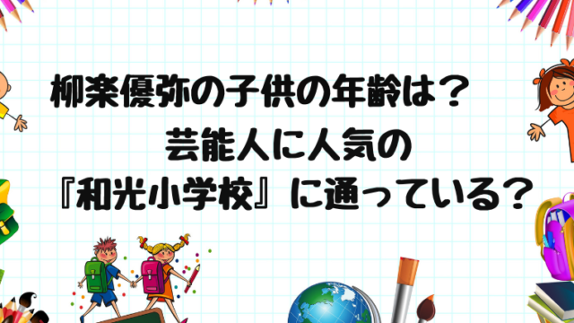 柳楽優弥の子供の年齢は 小学校は和光小学校で芸能人の子供がいっぱい はぴはぴ